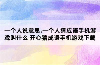 一个人说意思,一个人猜成语手机游戏叫什么 开心猜成语手机游戏下载